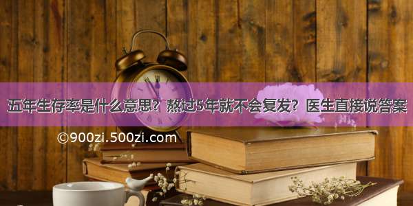 五年生存率是什么意思？熬过5年就不会复发？医生直接说答案