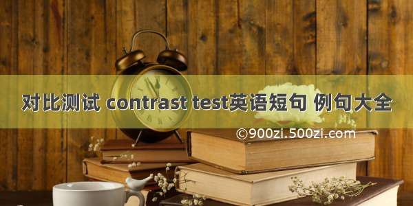 对比测试 contrast test英语短句 例句大全