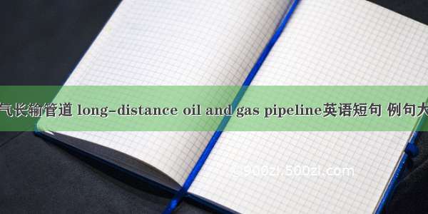 油气长输管道 long-distance oil and gas pipeline英语短句 例句大全