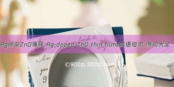 Ag掺杂ZnO薄膜 Ag-doped ZnO thin films英语短句 例句大全