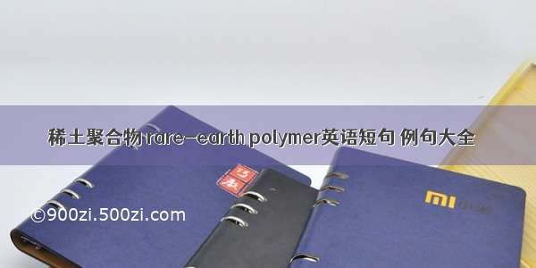 稀土聚合物 rare-earth polymer英语短句 例句大全