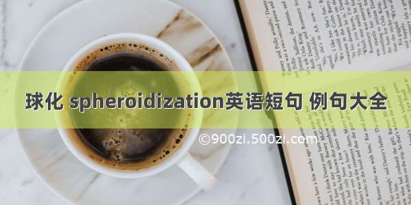 球化 spheroidization英语短句 例句大全