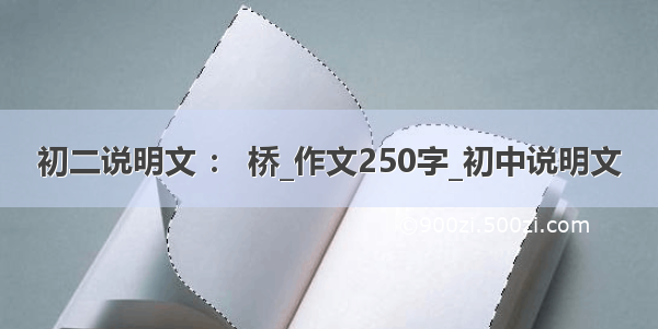 初二说明文 ： 桥_作文250字_初中说明文