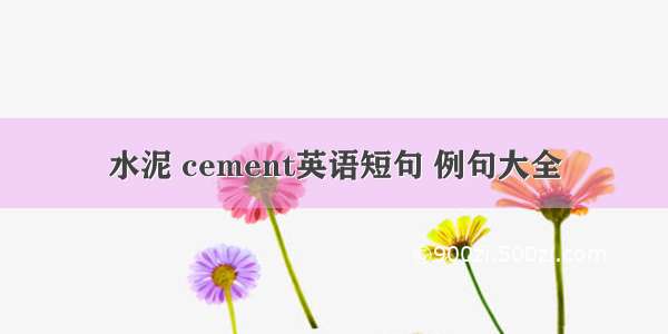 水泥 cement英语短句 例句大全