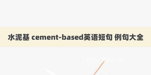 水泥基 cement-based英语短句 例句大全