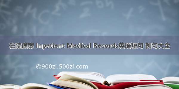 住院病案 Inpatient Medical Records英语短句 例句大全