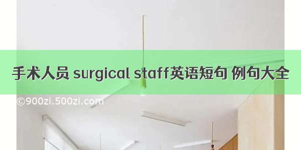 手术人员 surgical staff英语短句 例句大全