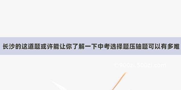 长沙的这道题或许能让你了解一下中考选择题压轴题可以有多难