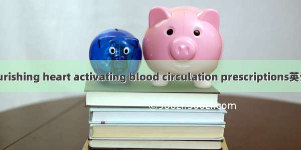 养心活血汤 Nourishing heart activating blood circulation prescriptions英语短句 例句大全