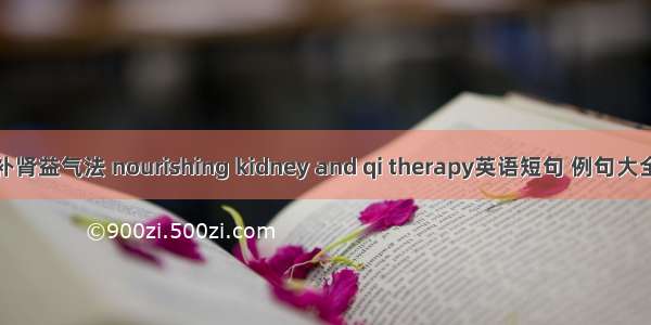 补肾益气法 nourishing kidney and qi therapy英语短句 例句大全