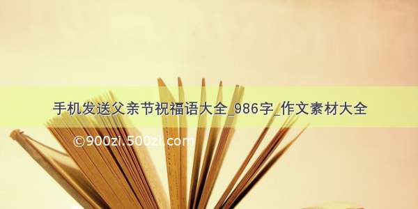 手机发送父亲节祝福语大全_986字_作文素材大全