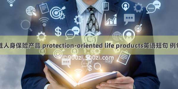 保障性人身保险产品 protection-oriented life products英语短句 例句大全