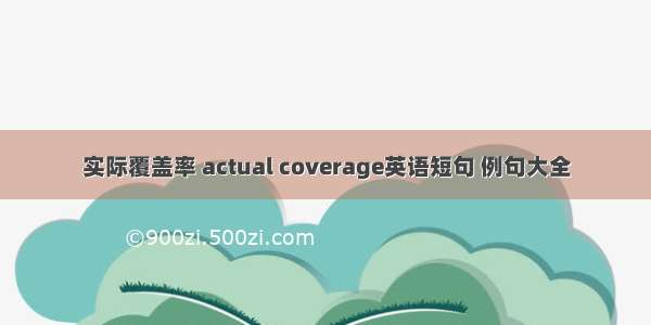 实际覆盖率 actual coverage英语短句 例句大全