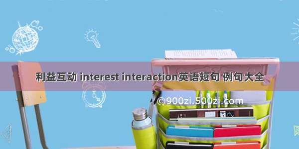 利益互动 interest interaction英语短句 例句大全