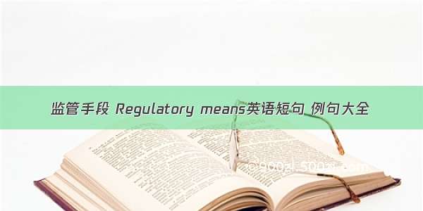 监管手段 Regulatory means英语短句 例句大全