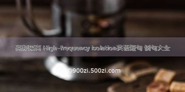 高频隔离 High-frequency isolation英语短句 例句大全