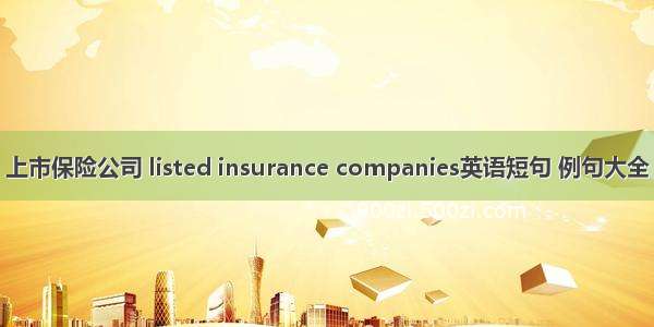 上市保险公司 listed insurance companies英语短句 例句大全