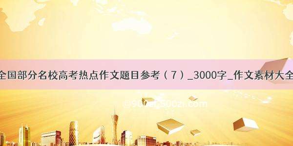 全国部分名校高考热点作文题目参考（7）_3000字_作文素材大全