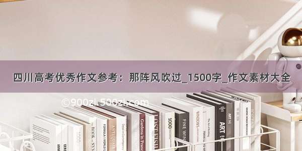 四川高考优秀作文参考：那阵风吹过_1500字_作文素材大全