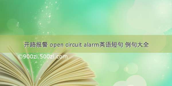 开路报警 open circuit alarm英语短句 例句大全