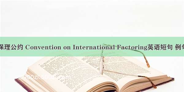 国际保理公约 Convention on International Factoring英语短句 例句大全
