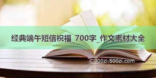 经典端午短信祝福_700字_作文素材大全