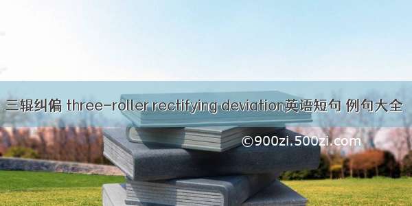 三辊纠偏 three-roller rectifying deviation英语短句 例句大全