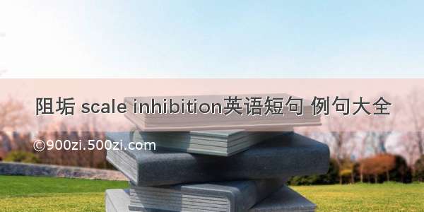 阻垢 scale inhibition英语短句 例句大全