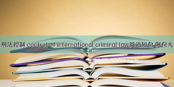 国际刑法控制 control of international criminal law英语短句 例句大全