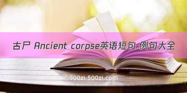 古尸 Ancient corpse英语短句 例句大全