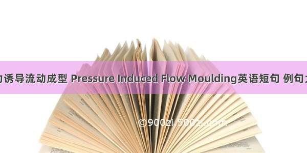 压力诱导流动成型 Pressure Induced Flow Moulding英语短句 例句大全