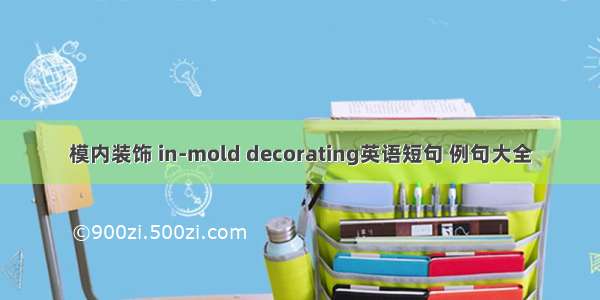 模内装饰 in-mold decorating英语短句 例句大全