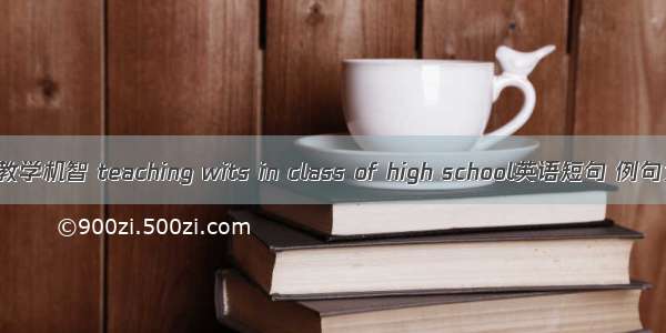 课堂教学机智 teaching wits in class of high school英语短句 例句大全