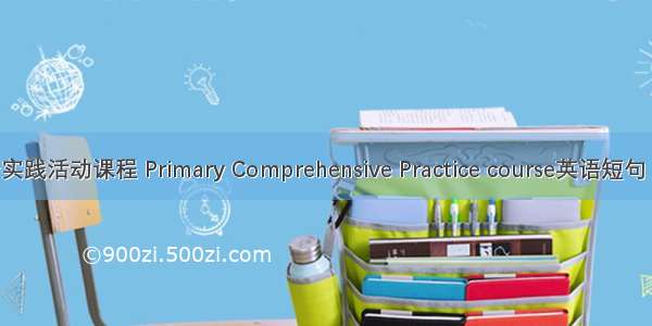 小学综合实践活动课程 Primary Comprehensive Practice course英语短句 例句大全