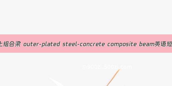 外包钢-混凝土组合梁 outer-plated steel-concrete composite beam英语短句 例句大全