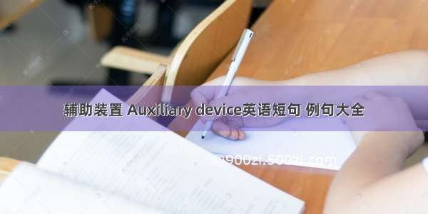 辅助装置 Auxiliary device英语短句 例句大全