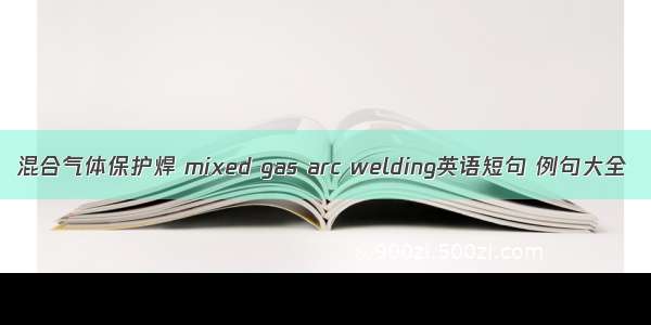 混合气体保护焊 mixed gas arc welding英语短句 例句大全