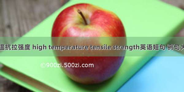 高温抗拉强度 high temperature tensile strength英语短句 例句大全