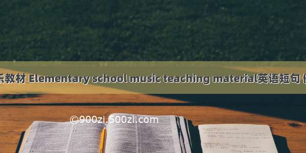 小学音乐教材 Elementary school music teaching material英语短句 例句大全