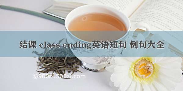 结课 class ending英语短句 例句大全