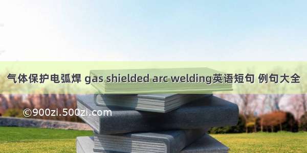气体保护电弧焊 gas shielded arc welding英语短句 例句大全