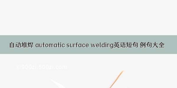 自动堆焊 automatic surface welding英语短句 例句大全