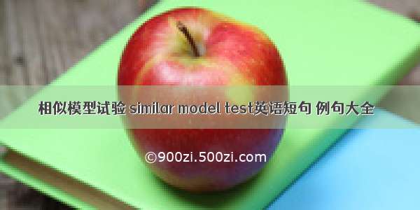 相似模型试验 similar model test英语短句 例句大全