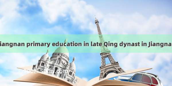 晚清江南基础教育 Jiangnan primary education in late Qing dynast in Jiangnan英语短句 例句大全