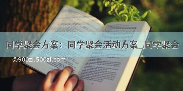 同学聚会方案：同学聚会活动方案_同学聚会