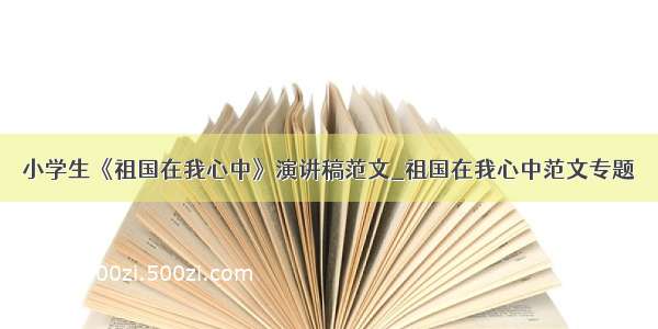 小学生《祖国在我心中》演讲稿范文_祖国在我心中范文专题