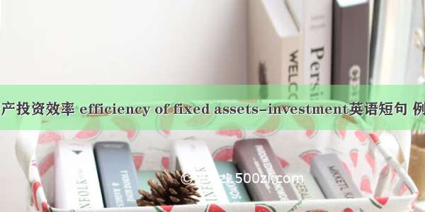 固定资产投资效率 efficiency of fixed assets-investment英语短句 例句大全