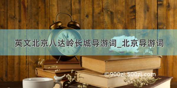 英文北京八达岭长城导游词_北京导游词