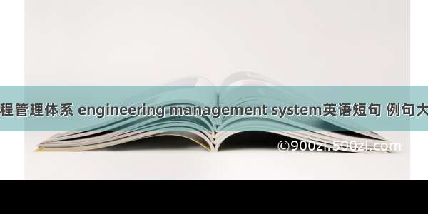 工程管理体系 engineering management system英语短句 例句大全