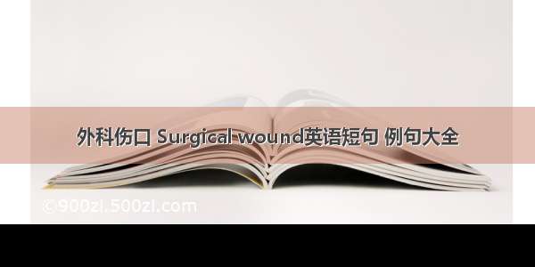 外科伤口 Surgical wound英语短句 例句大全